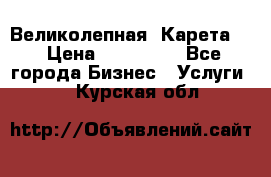 Великолепная  Карета   › Цена ­ 300 000 - Все города Бизнес » Услуги   . Курская обл.